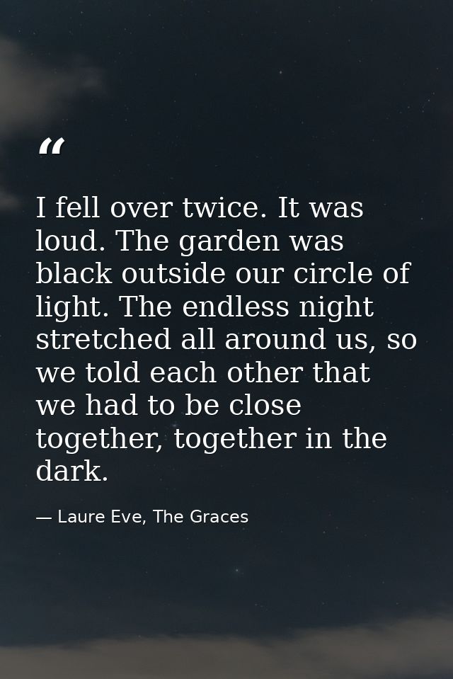 I fell over twice. It was loud. The garden was black outside our circle of light. The endless night stretched all around — Laure Eve, The Graces