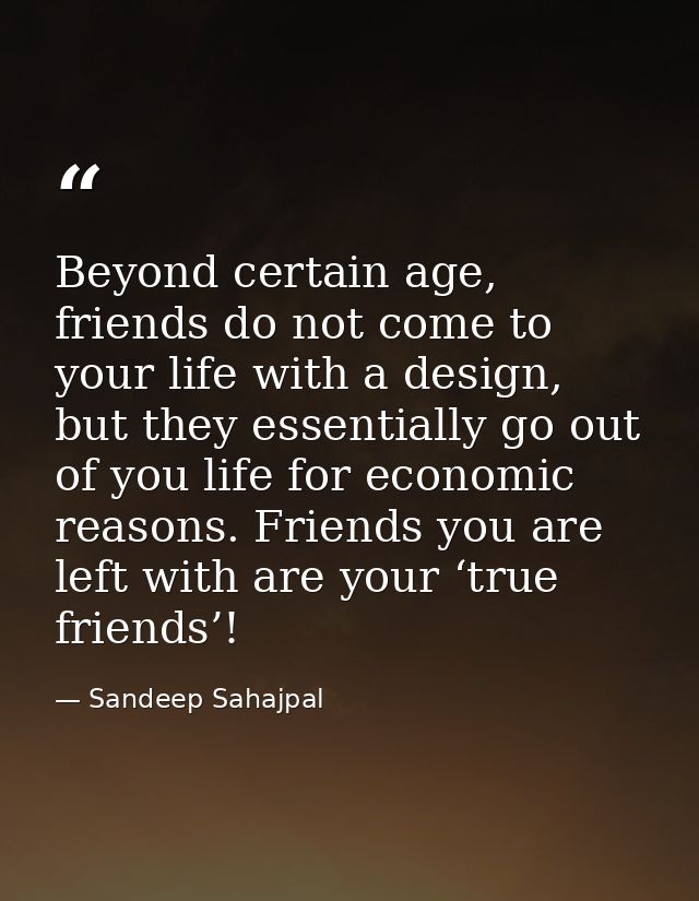 Beyond certain age, friends do not come to your life with a design, but they essentially go out of you life for economic — Sandeep Sahajpal