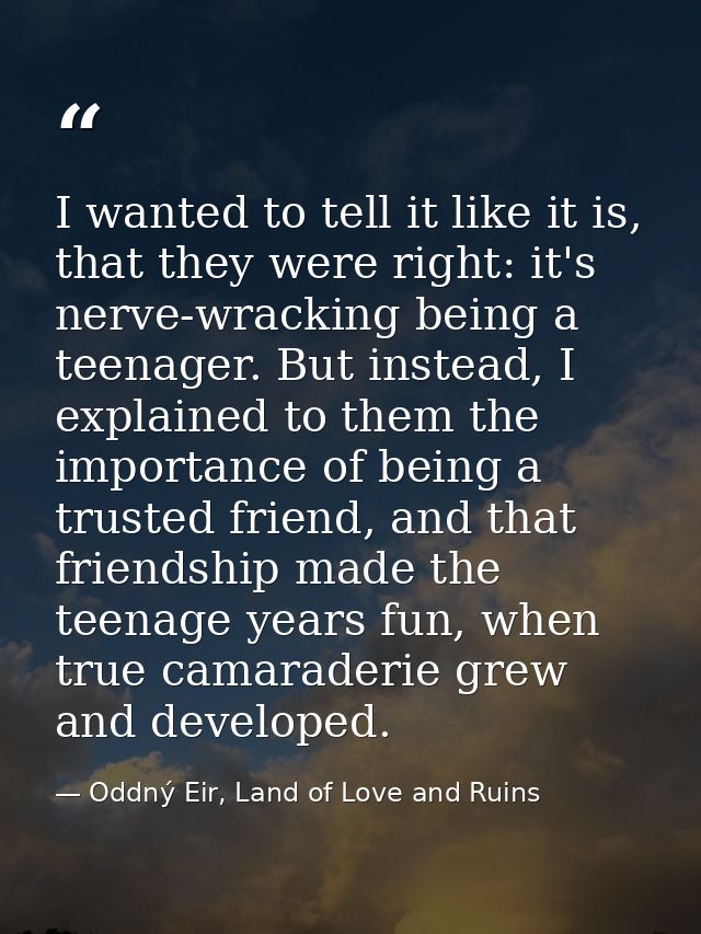 I wanted to tell it like it is, that they were right: it's nerve-wracking being a teenager. But instead, I explained to  — Oddný Eir, Land of Love and Ruins