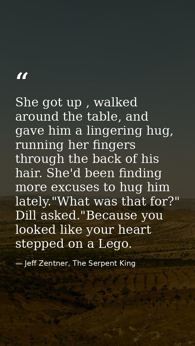 She got up , walked around the table, and gave him a lingering hug, running her fingers through the back of his hair. Sh — Jeff Zentner, The Serpent King