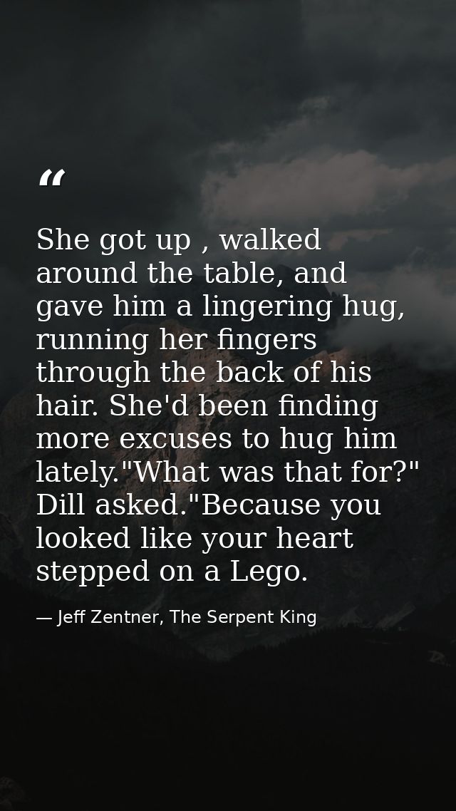 She got up , walked around the table, and gave him a lingering hug, running her fingers through the back of his hair. Sh — Jeff Zentner, The Serpent King