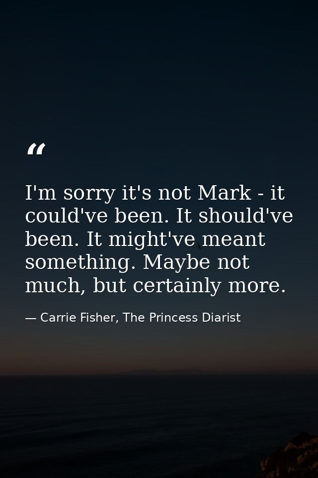 I'm sorry it's not Mark - it could've been. It should've been. It might've meant something. Maybe not much, but certainl — Carrie Fisher, The Princess Diarist