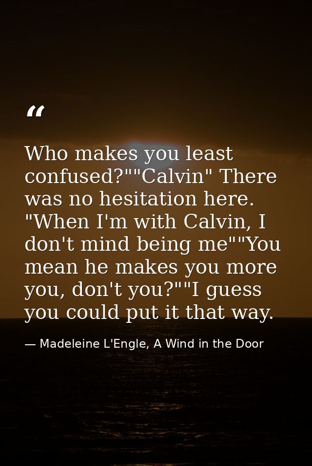 Who makes you least confused?""Calvin" There was no hesitation here. "When I'm with Calvin, I don't mind being me""You m — Madeleine L'Engle, A Wind in the Door