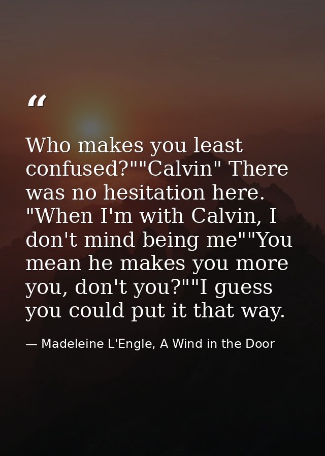 Who makes you least confused?""Calvin" There was no hesitation here. "When I'm with Calvin, I don't mind being me""You m — Madeleine L'Engle, A Wind in the Door