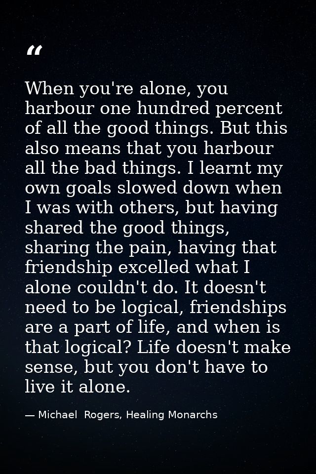 When you're alone, you harbour one hundred percent of all the good things. But this also means that you harbour all the  — Michael  Rogers, Healing Monarchs