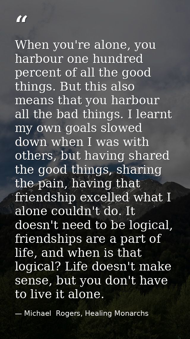 When you're alone, you harbour one hundred percent of all the good things. But this also means that you harbour all the  — Michael  Rogers, Healing Monarchs