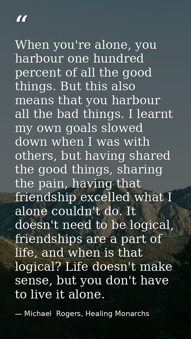 When you're alone, you harbour one hundred percent of all the good things. But this also means that you harbour all the  — Michael  Rogers, Healing Monarchs