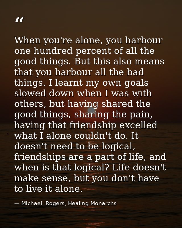 When you're alone, you harbour one hundred percent of all the good things. But this also means that you harbour all the  — Michael  Rogers, Healing Monarchs