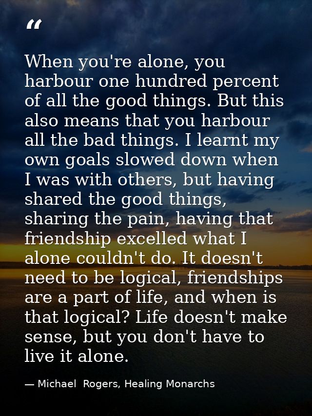 When you're alone, you harbour one hundred percent of all the good things. But this also means that you harbour all the  — Michael  Rogers, Healing Monarchs