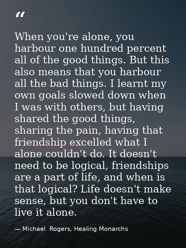 When you're alone, you harbour one hundred percent all of the good things. But this also means that you harbour all the  — Michael  Rogers, Healing Monarchs