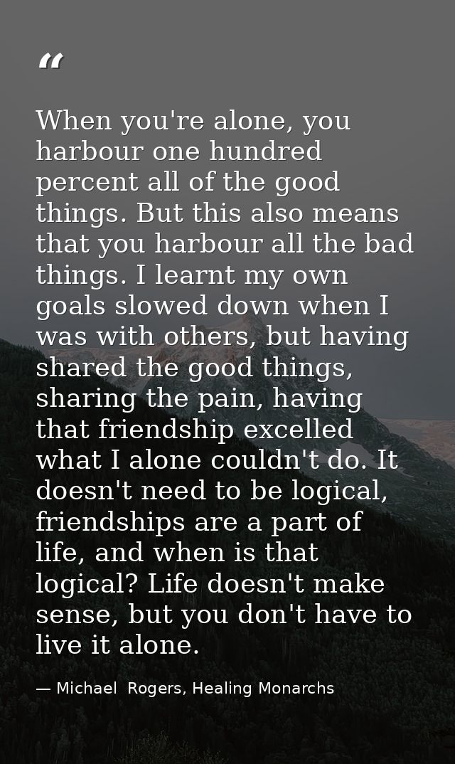 When you're alone, you harbour one hundred percent all of the good things. But this also means that you harbour all the  — Michael  Rogers, Healing Monarchs