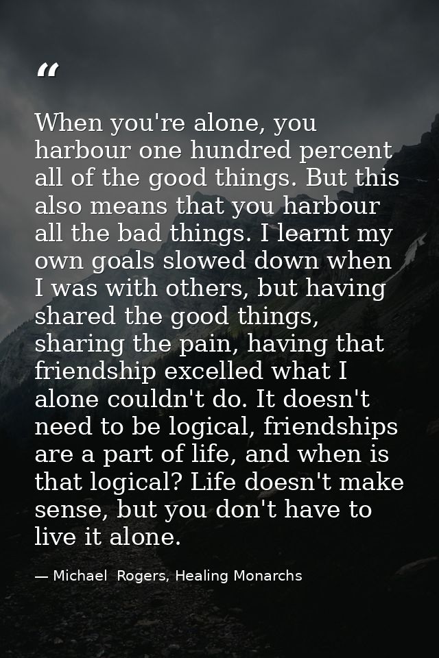 When you're alone, you harbour one hundred percent all of the good things. But this also means that you harbour all the  — Michael  Rogers, Healing Monarchs