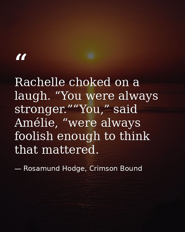 Rachelle choked on a laugh. “You were always stronger.”“You,” said Amélie, “were always foolish enough to think that mat — Rosamund Hodge, Crimson Bound
