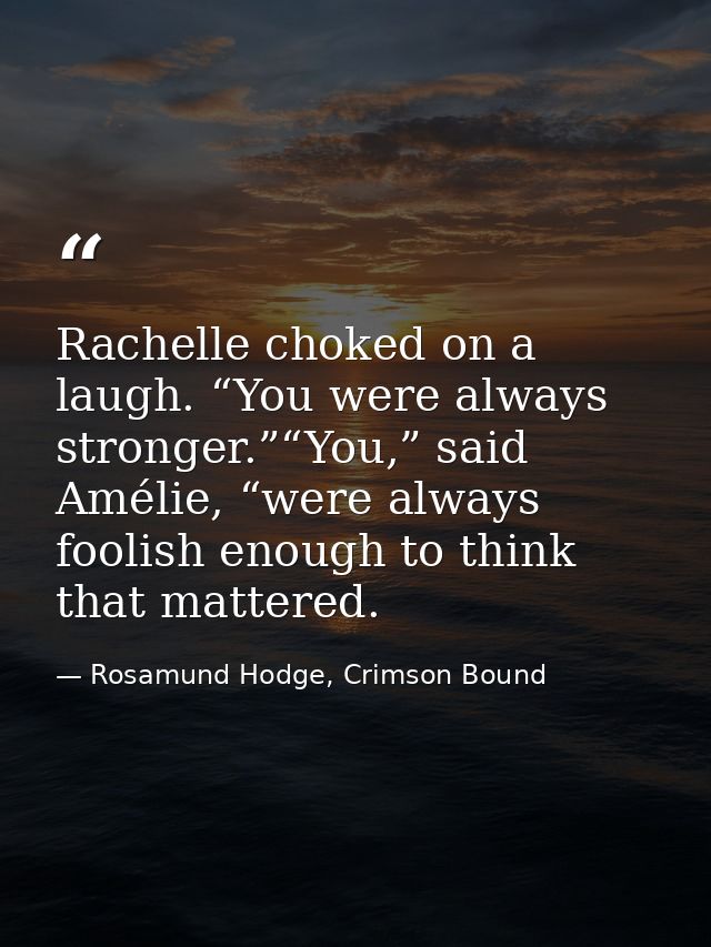Rachelle choked on a laugh. “You were always stronger.”“You,” said Amélie, “were always foolish enough to think that mat — Rosamund Hodge, Crimson Bound