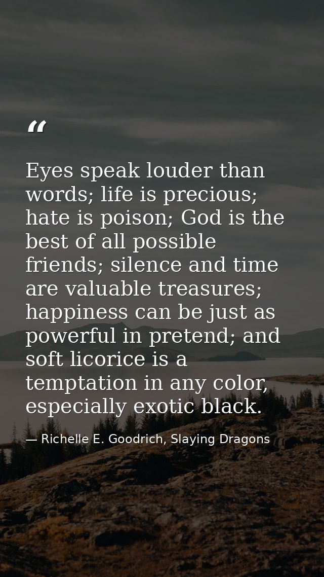 Eyes speak louder than words; life is precious; hate is poison; God is the best of all possible friends; silence and tim — Richelle E. Goodrich, Slaying Dragons