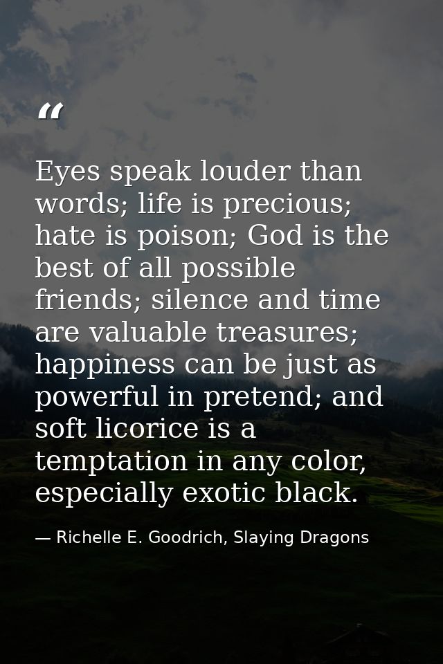 Eyes speak louder than words; life is precious; hate is poison; God is the best of all possible friends; silence and tim — Richelle E. Goodrich, Slaying Dragons