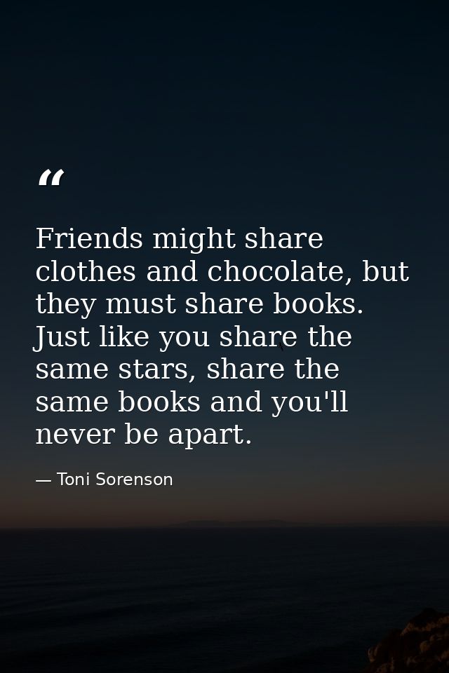 Friends might share clothes and chocolate, but they must share books. Just like you share the same stars, share the same — Toni Sorenson