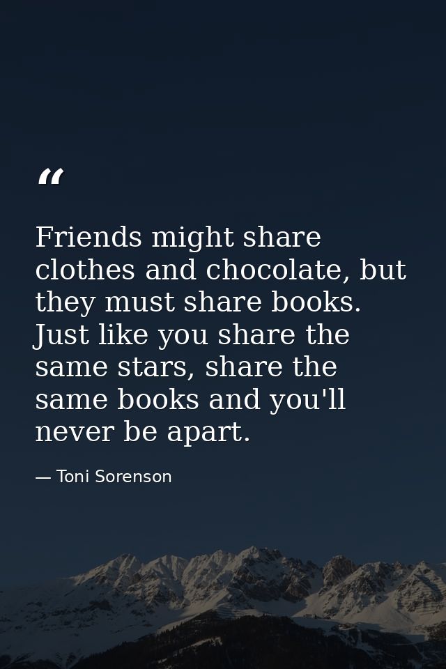 Friends might share clothes and chocolate, but they must share books. Just like you share the same stars, share the same — Toni Sorenson