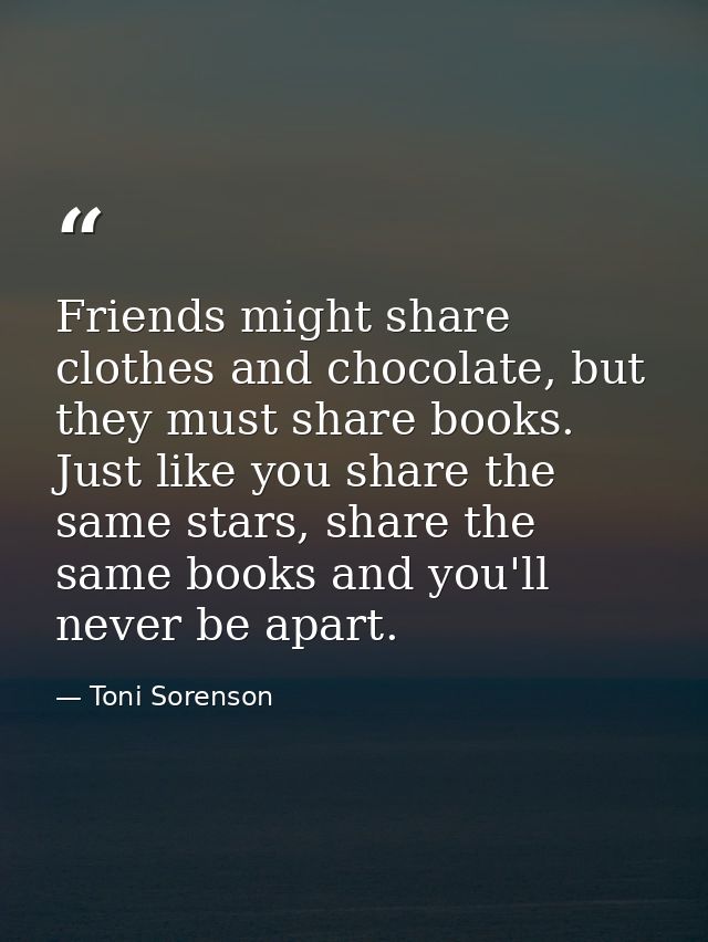 Friends might share clothes and chocolate, but they must share books. Just like you share the same stars, share the same — Toni Sorenson