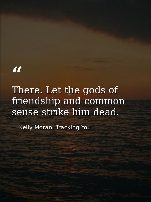 There. Let the gods of friendship and common sense strike him dead. — Kelly Moran, Tracking You