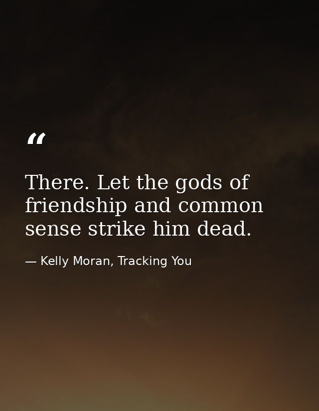 There. Let the gods of friendship and common sense strike him dead. — Kelly Moran, Tracking You