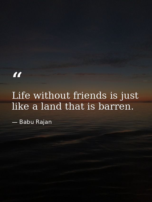 Life without friends is just like a land that is barren. — Babu Rajan