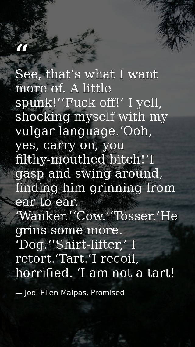 See, that’s what I want more of. A little spunk!’‘Fuck off!’ I yell, shocking myself with my vulgar language.‘Ooh, yes,  — Jodi Ellen Malpas, Promised