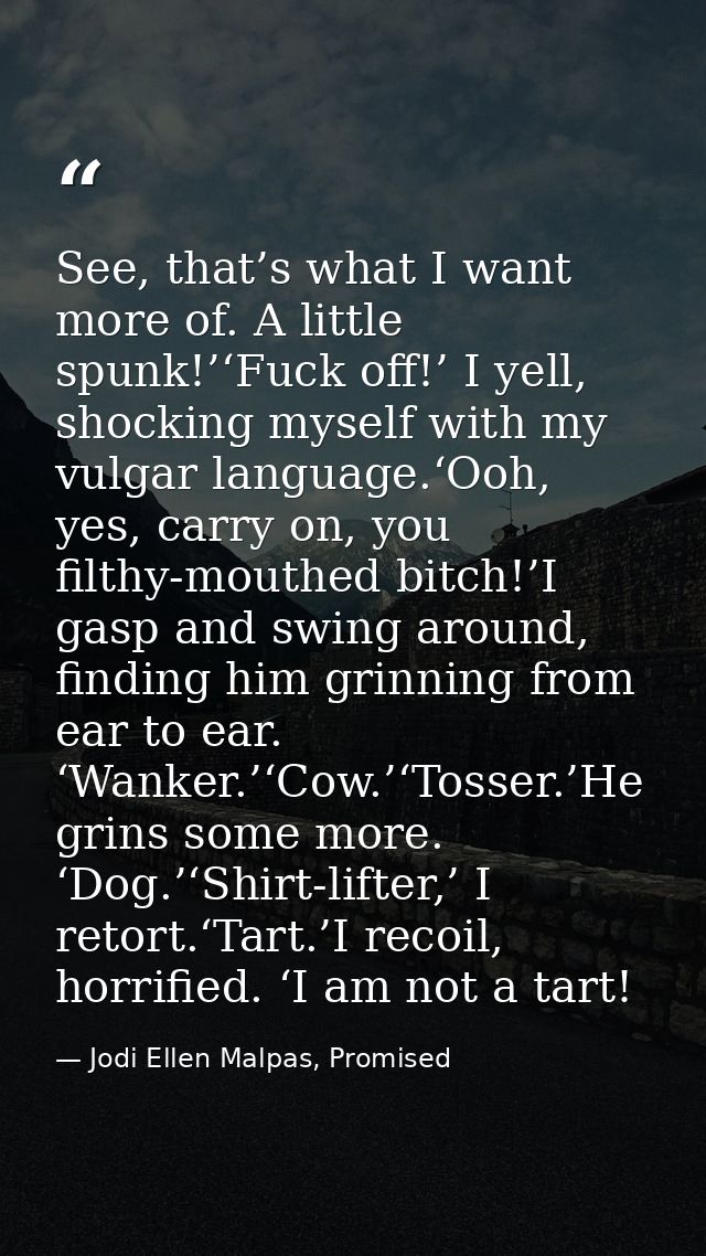 See, that’s what I want more of. A little spunk!’‘Fuck off!’ I yell, shocking myself with my vulgar language.‘Ooh, yes,  — Jodi Ellen Malpas, Promised