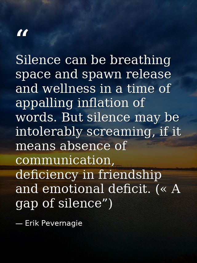 Silence can be breathing space and spawn release and wellness in a time of appalling inflation of words. But silence may — Erik Pevernagie