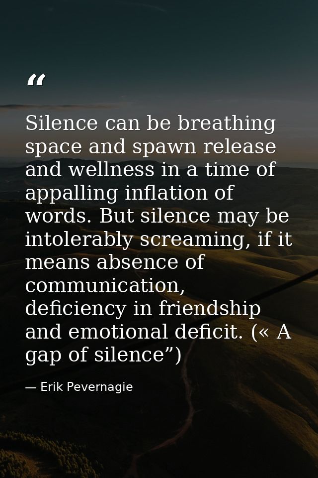 Silence can be breathing space and spawn release and wellness in a time of appalling inflation of words. But silence may — Erik Pevernagie