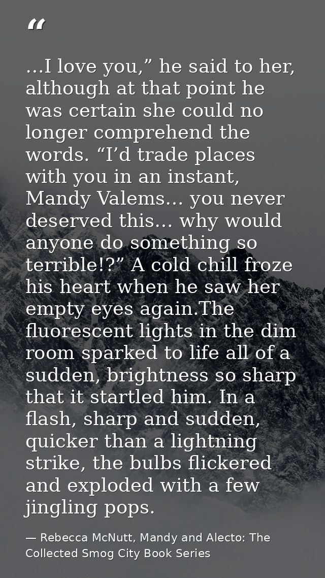 …I love you,” he said to her, although at that point he was certain she could no longer comprehend the words. “I’d trade — Rebecca McNutt, Mandy and Alecto: The Collected Smog City Book Series