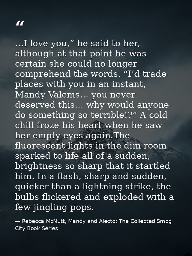 …I love you,” he said to her, although at that point he was certain she could no longer comprehend the words. “I’d trade — Rebecca McNutt, Mandy and Alecto: The Collected Smog City Book Series