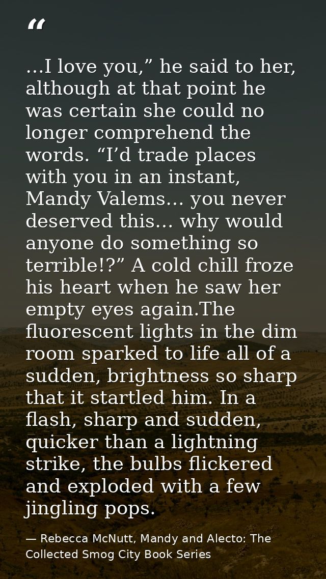 …I love you,” he said to her, although at that point he was certain she could no longer comprehend the words. “I’d trade — Rebecca McNutt, Mandy and Alecto: The Collected Smog City Book Series