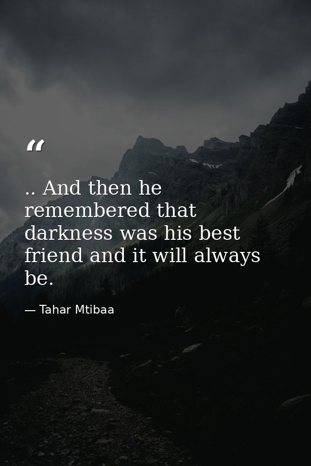 .. And then he remembered that darkness was his best friend and it will always be. — Tahar Mtibaa