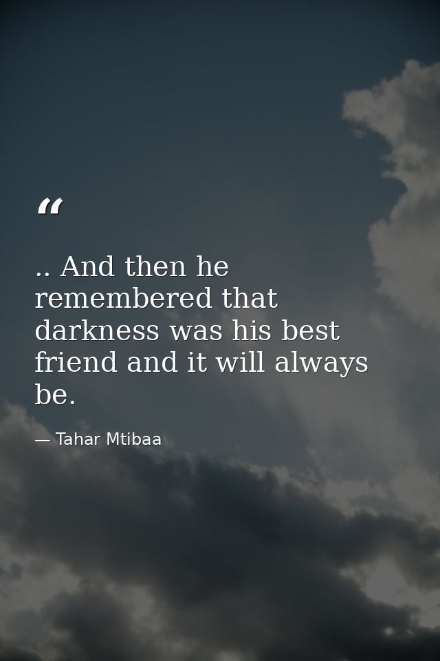 .. And then he remembered that darkness was his best friend and it will always be. — Tahar Mtibaa