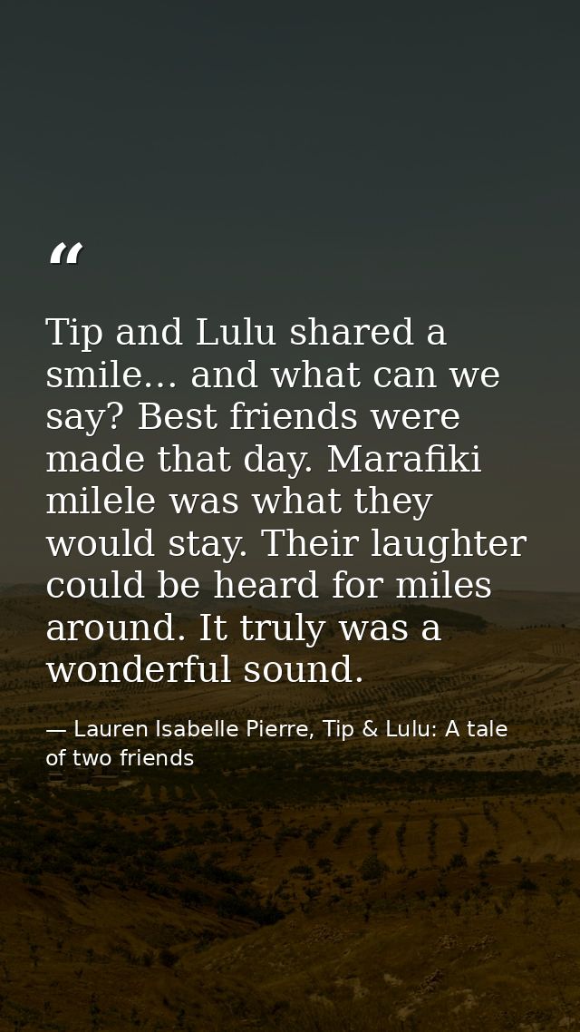 Tip and Lulu shared a smile… and what can we say? Best friends were made that day. Marafiki milele was what they would s — Lauren Isabelle Pierre, Tip & Lulu: A tale of two friends