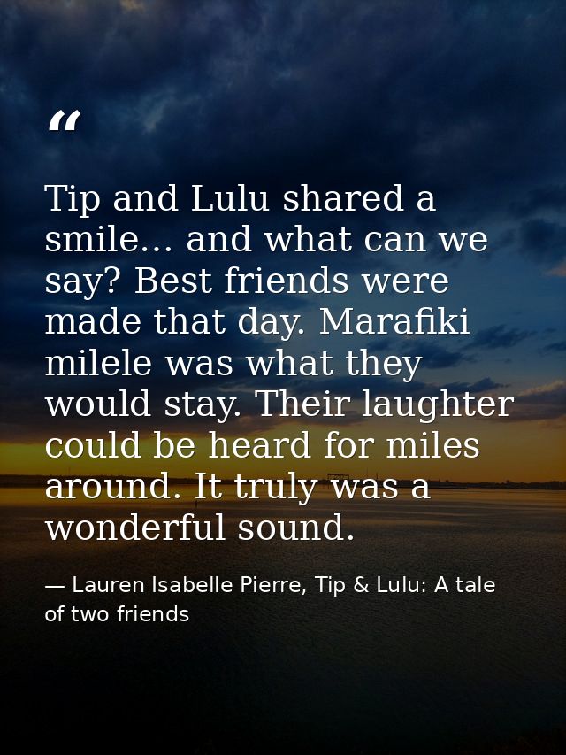 Tip and Lulu shared a smile… and what can we say? Best friends were made that day. Marafiki milele was what they would s — Lauren Isabelle Pierre, Tip & Lulu: A tale of two friends