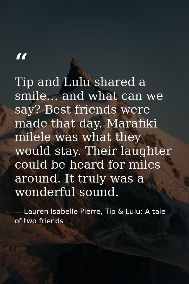 Tip and Lulu shared a smile… and what can we say? Best friends were made that day. Marafiki milele was what they would s — Lauren Isabelle Pierre, Tip & Lulu: A tale of two friends