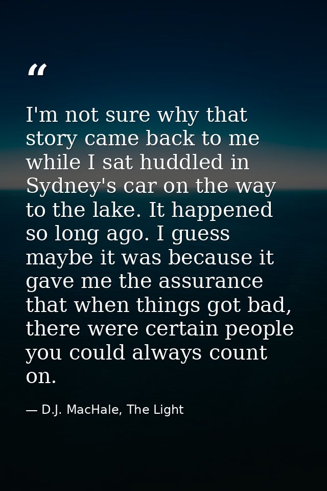 I'm not sure why that story came back to me while I sat huddled in Sydney's car on the way to the lake. It happened so l — D.J. MacHale, The Light