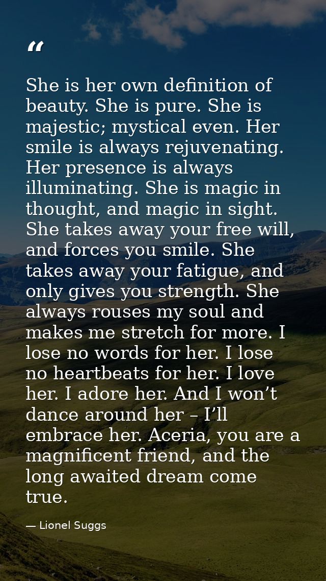 She is her own definition of beauty. She is pure. She is majestic; mystical even. Her smile is always rejuvenating. Her  — Lionel Suggs