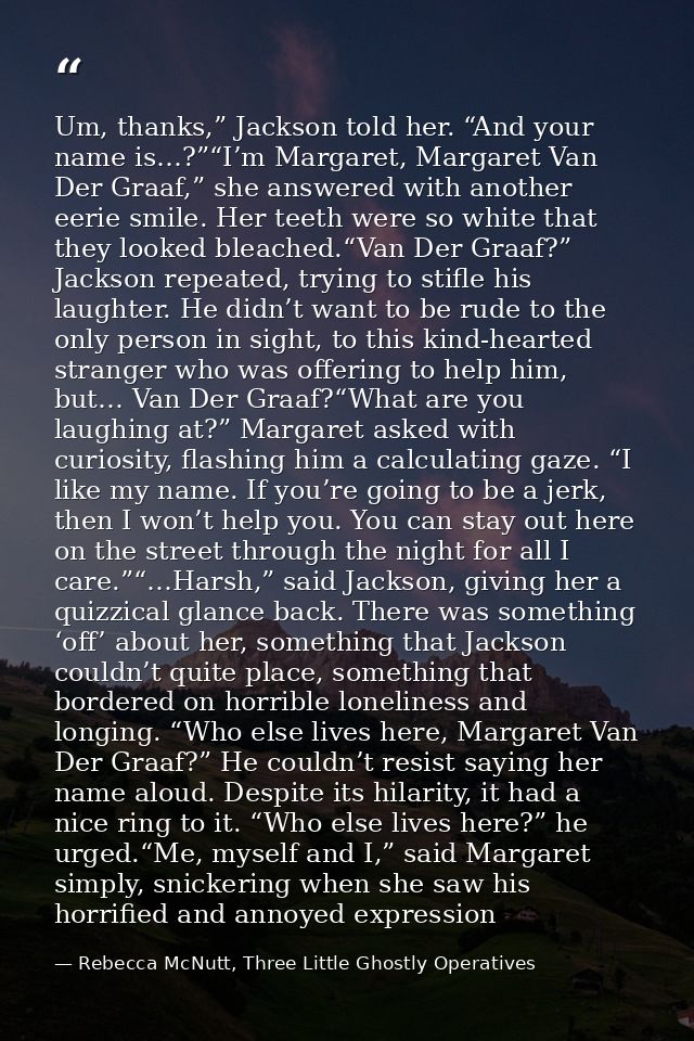 Um, thanks,” Jackson told her. “And your name is…?”“I’m Margaret, Margaret Van Der Graaf,” she answered with another eer — Rebecca McNutt, Three Little Ghostly Operatives