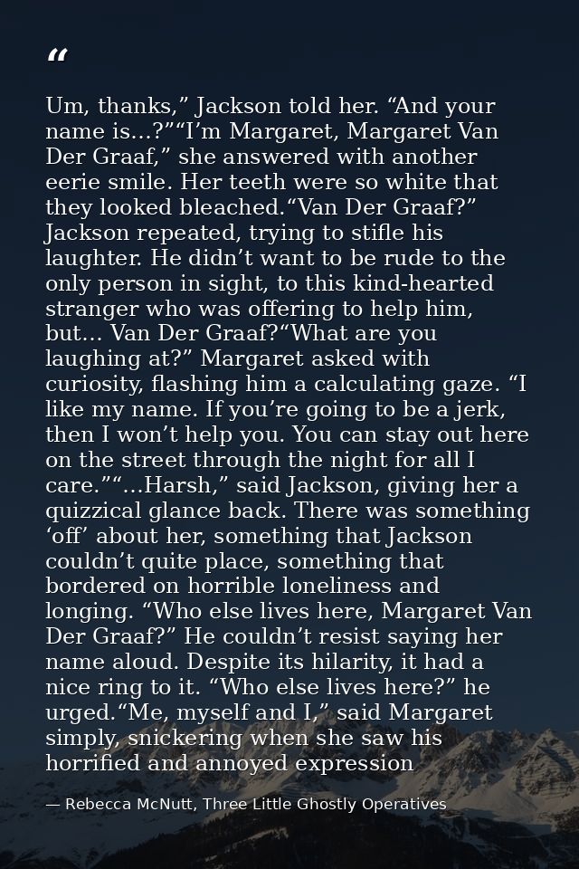 Um, thanks,” Jackson told her. “And your name is…?”“I’m Margaret, Margaret Van Der Graaf,” she answered with another eer — Rebecca McNutt, Three Little Ghostly Operatives