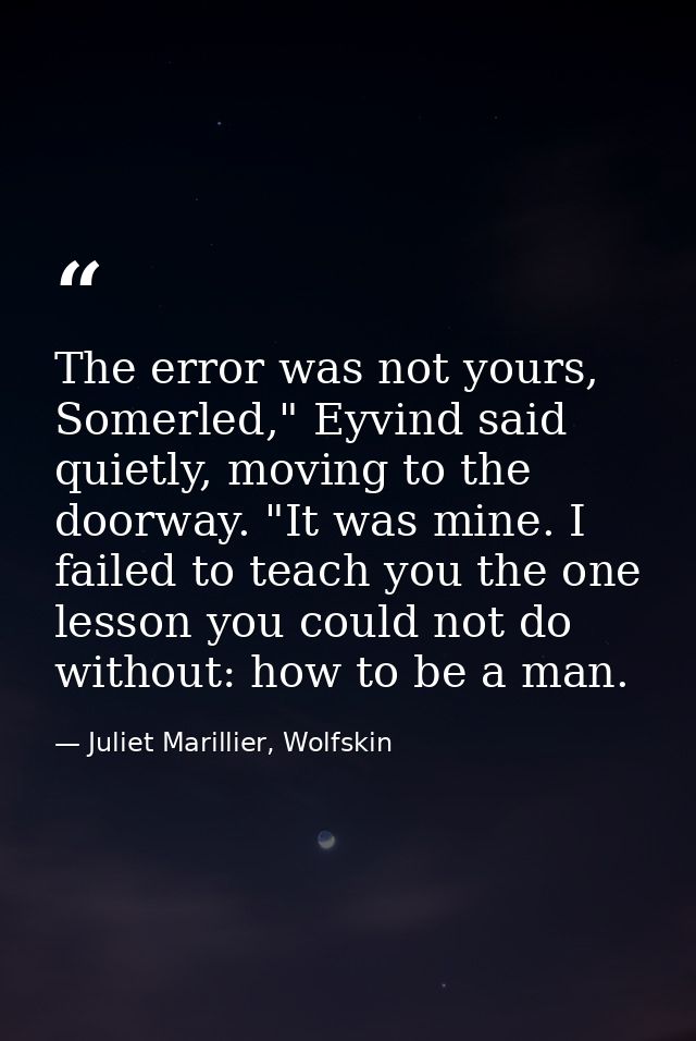 The error was not yours, Somerled," Eyvind said quietly, moving to the doorway. "It was mine. I failed to teach you the  — Juliet Marillier, Wolfskin