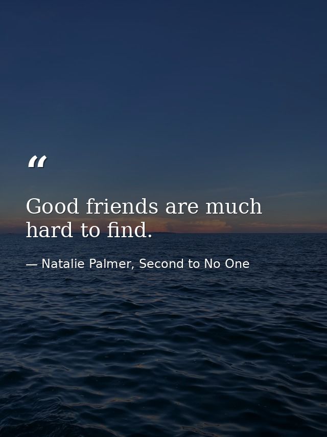 Good friends are much hard to find. — Natalie Palmer, Second to No One