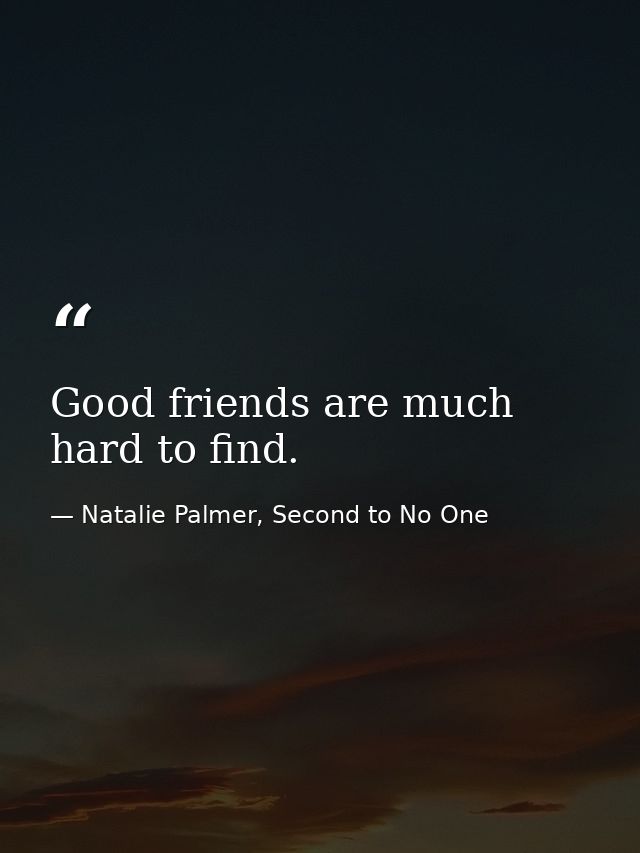 Good friends are much hard to find. — Natalie Palmer, Second to No One