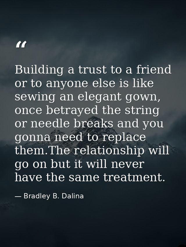 Building a trust to a friend or to anyone else is like sewing an elegant gown, once betrayed the string or needle breaks — Bradley B. Dalina