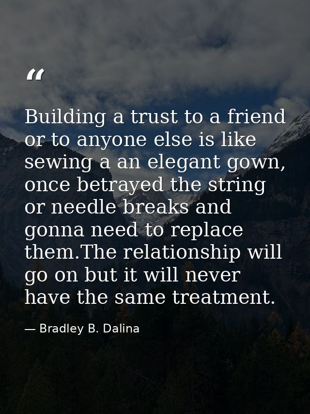 Building a trust to a friend or to anyone else is like sewing a an elegant gown, once betrayed the string or needle brea — Bradley B. Dalina