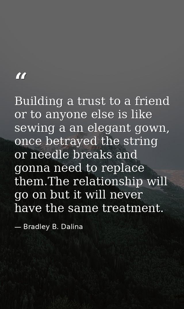 Building a trust to a friend or to anyone else is like sewing a an elegant gown, once betrayed the string or needle brea — Bradley B. Dalina