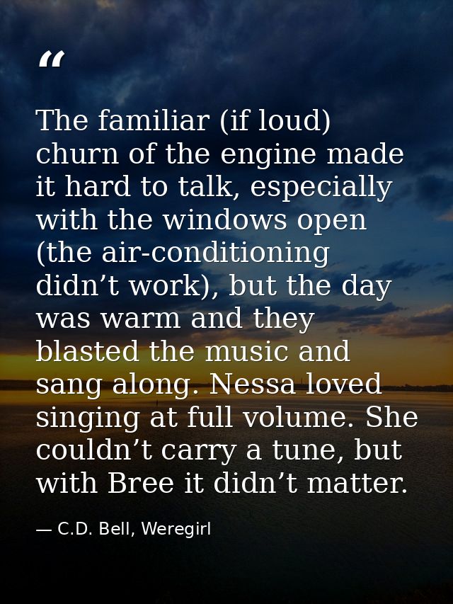 The familiar (if loud) churn of the engine made it hard to talk, especially with the windows open (the air-conditioning  — C.D. Bell, Weregirl