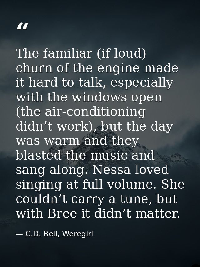 The familiar (if loud) churn of the engine made it hard to talk, especially with the windows open (the air-conditioning  — C.D. Bell, Weregirl